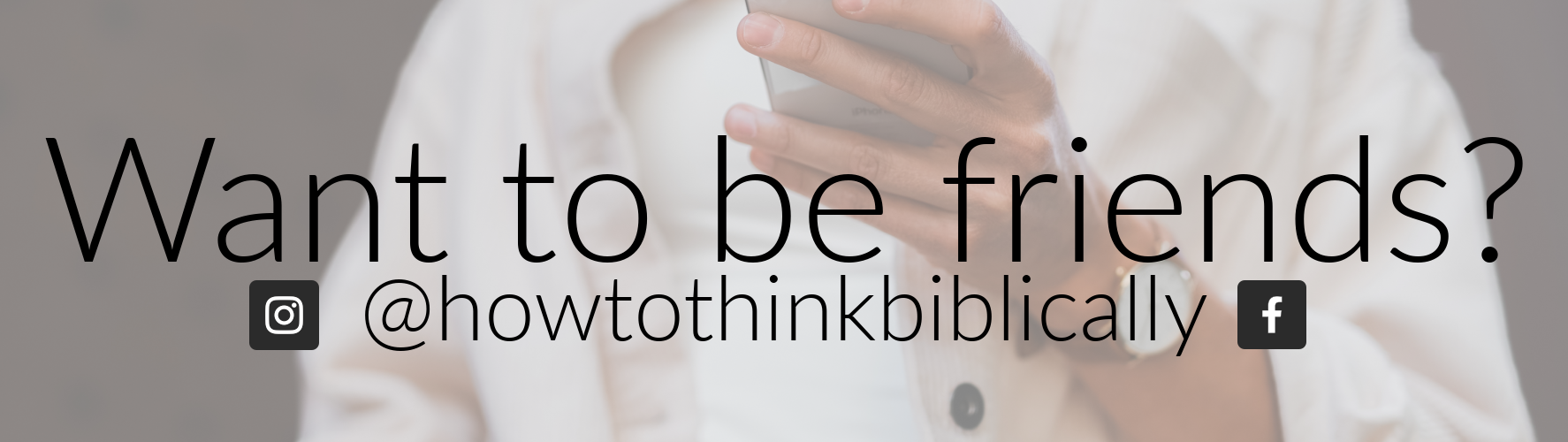 Want to be friends? @howtothinkbiblically on Facebook and Instagram